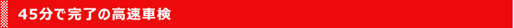 45分で完了の高速車検