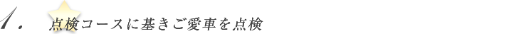 点検コースにもとづきしっかりとお客さまのご愛車を点検