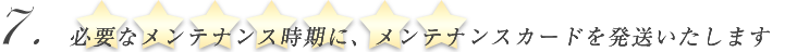 必要なメンテナンス時期に、メンテナンスカードを発送いたします