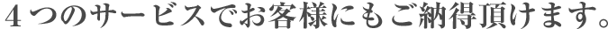 4つのサービスでお客様にもご納得頂けます。