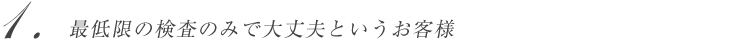 最低限の検査のみで大丈夫というお客様