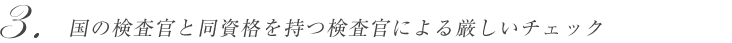 国の検査官と同資格を持つ検査官による厳しいチェック