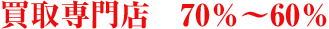 買取専門店　70%～60%